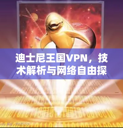 迪士尼王国VPN,技术解析与网络自由探讨 迪士尼王国VPN,技术解析与网络自由探讨