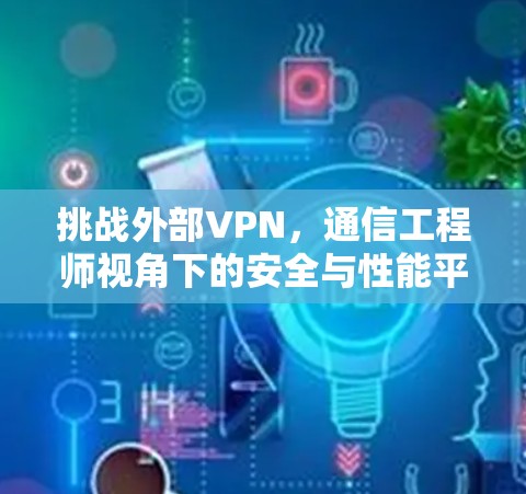 挑战外部VPN，通信工程师视角下的安全与性能平衡