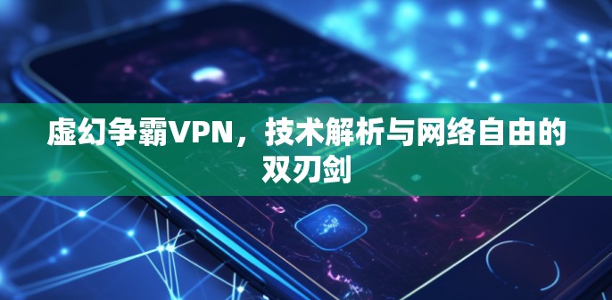 虚幻争霸VPN，技术解析与网络自由的双刃剑