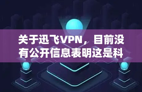 关于迅飞VPN,目前没有公开信息表明这是科大讯飞(iFlytek)官方推出的VPN服务。科大讯飞是一家专注于人工智能和语音技术的企业,其核心业务并不涉及VPN领域。以下是几点需要注意的信息 关于迅飞VPN,目前没有公开信息表明这是科大讯飞(iFlytek)官方推出的VPN服务。科大讯飞是一家专注于人工智能和语音技术的企业,其核心业务并不涉及VPN领域。以下是几点需要注意的信息
