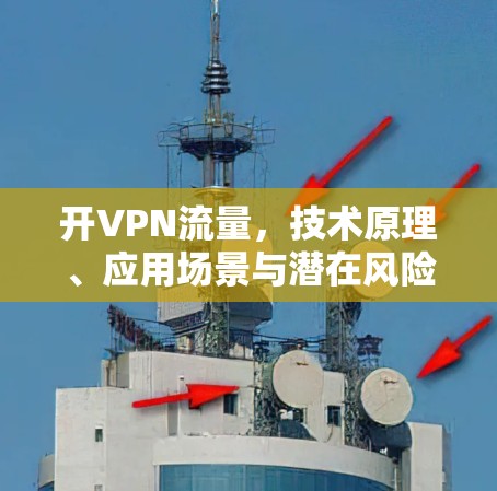 开VPN流量，技术原理、应用场景与潜在风险