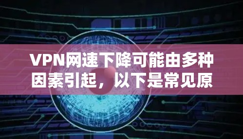 VPN网速下降可能由多种因素引起,以下是常见原因及解决方法