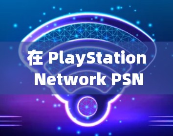 在 PlayStation Network PSN)上下载内容时使用 VPN,通常是为了访问地区限制的内容或提升下载速度。以下是关键步骤和注意事项