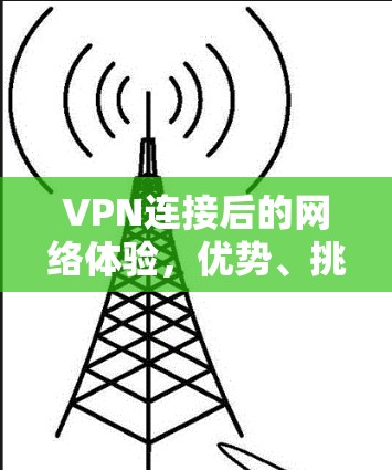 VPN连接后的网络体验,优势、挑战与最佳实践