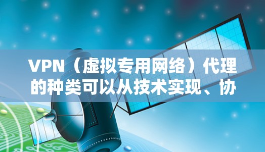 VPN(虚拟专用网络)代理的种类可以从技术实现、协议类型和用途等多个角度进行分类,以下是常见的分类及特点
