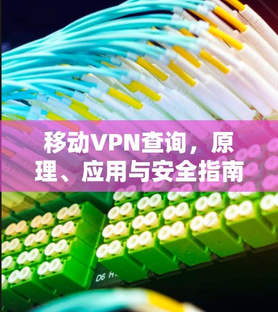 移动VPN查询,原理、应用与安全指南