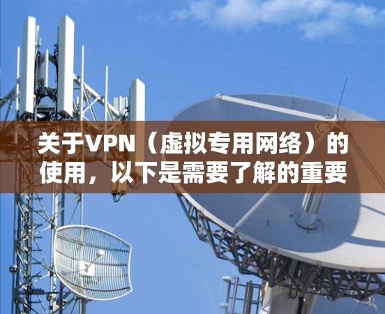 关于VPN(虚拟专用网络)的使用,以下是需要了解的重要信息