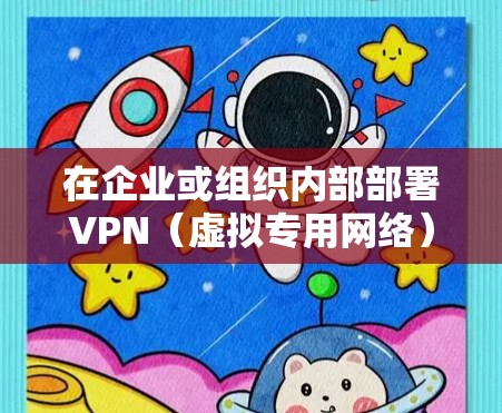 在企业或组织内部部署VPN(虚拟专用网络)实现内网连接时,通常涉及以下关键步骤和注意事项。以下内容基于常见需求整理,供参考