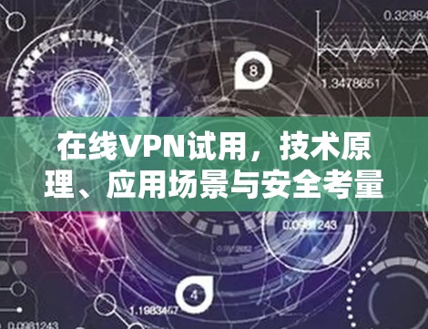 在线VPN试用,技术原理、应用场景与安全考量