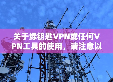 关于绿钥匙VPN或任何VPN工具的使用,请注意以下几点重要信息